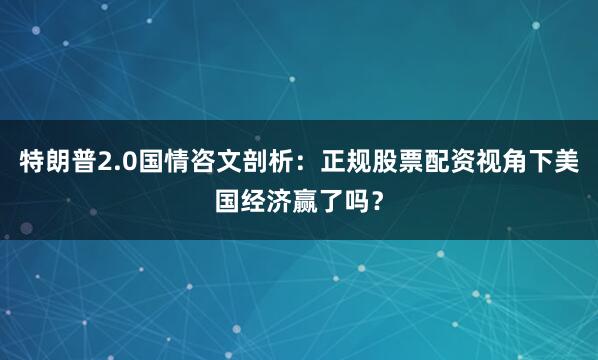 特朗普2.0国情咨文剖析：正规股票配资视角下美国经济赢了吗？