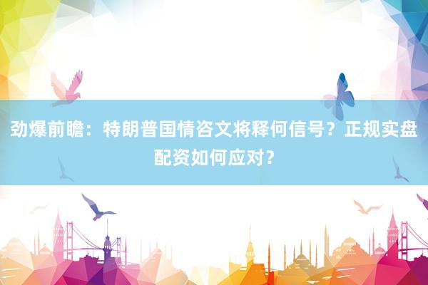 劲爆前瞻：特朗普国情咨文将释何信号？正规实盘配资如何应对？