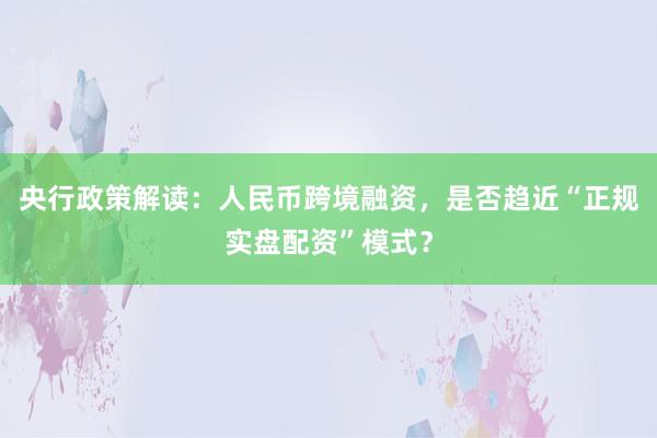 央行政策解读：人民币跨境融资，是否趋近“正规实盘配资”模式？