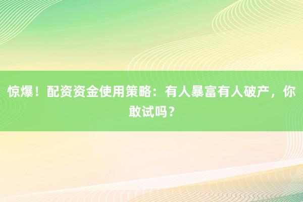 惊爆！配资资金使用策略：有人暴富有人破产，你敢试吗？