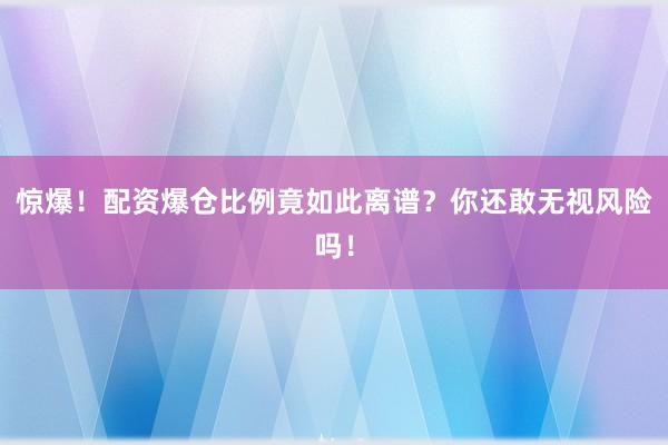 惊爆！配资爆仓比例竟如此离谱？你还敢无视风险吗！