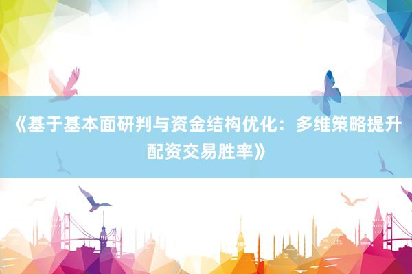 《基于基本面研判与资金结构优化：多维策略提升配资交易胜率》