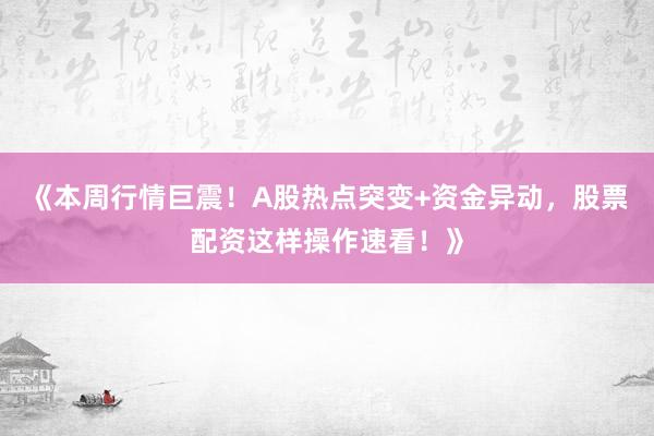 《本周行情巨震！A股热点突变+资金异动，股票配资这样操作速看！》