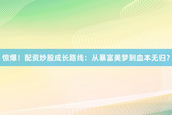 惊爆！配资炒股成长路线：从暴富美梦到血本无归？
