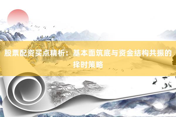 股票配资买点精析：基本面筑底与资金结构共振的择时策略