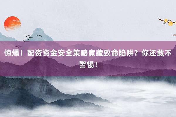 惊爆！配资资金安全策略竟藏致命陷阱？你还敢不警惕！
