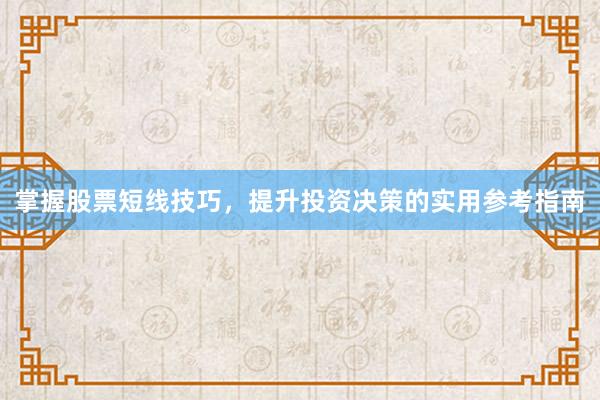 掌握股票短线技巧，提升投资决策的实用参考指南