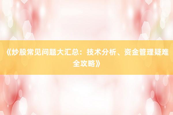 《炒股常见问题大汇总：技术分析、资金管理疑难全攻略》