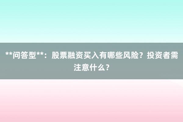 **问答型**：股票融资买入有哪些风险？投资者需注意什么？