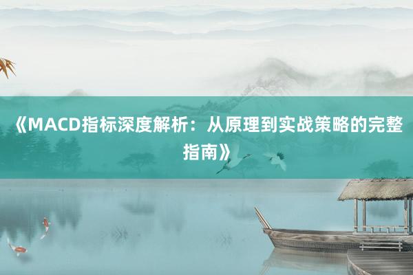 《MACD指标深度解析：从原理到实战策略的完整指南》