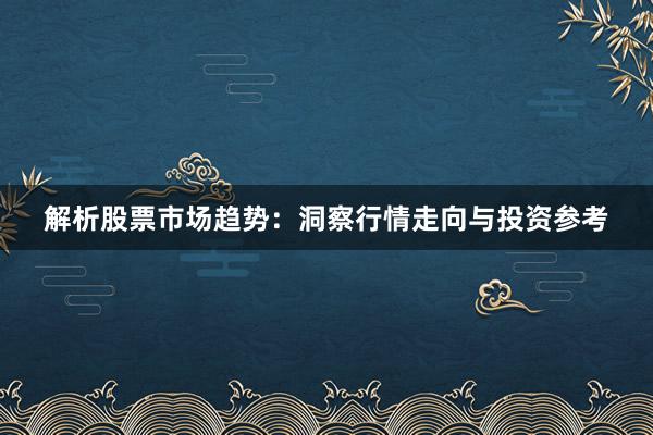 解析股票市场趋势：洞察行情走向与投资参考