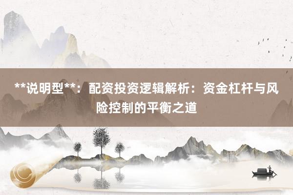 **说明型**：配资投资逻辑解析：资金杠杆与风险控制的平衡之道