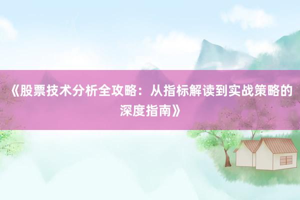 《股票技术分析全攻略：从指标解读到实战策略的深度指南》
