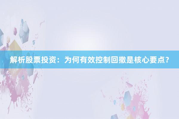 解析股票投资：为何有效控制回撤是核心要点？