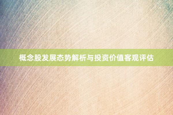 概念股发展态势解析与投资价值客观评估