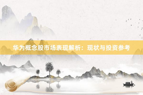 华为概念股市场表现解析：现状与投资参考