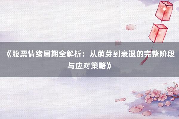 《股票情绪周期全解析：从萌芽到衰退的完整阶段与应对策略》