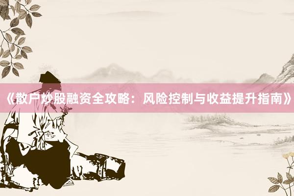 《散户炒股融资全攻略：风险控制与收益提升指南》