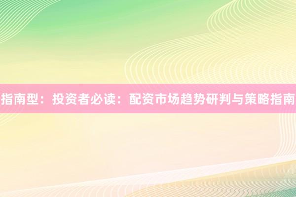 指南型：投资者必读：配资市场趋势研判与策略指南