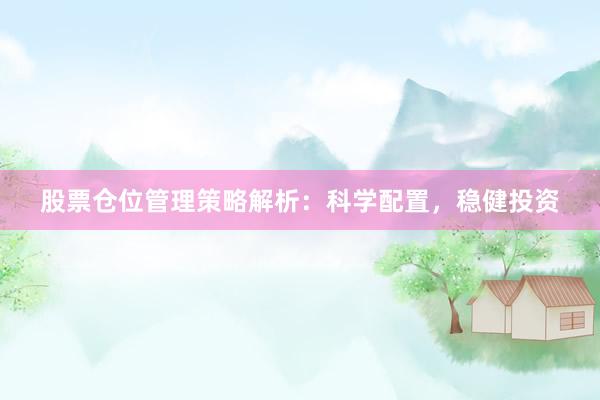股票仓位管理策略解析：科学配置，稳健投资
