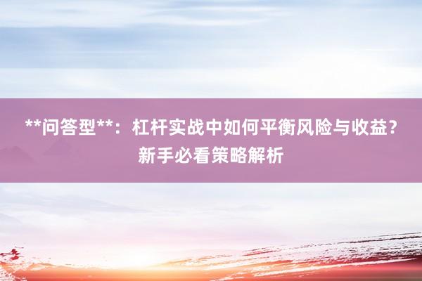 **问答型**：杠杆实战中如何平衡风险与收益？新手必看策略解析