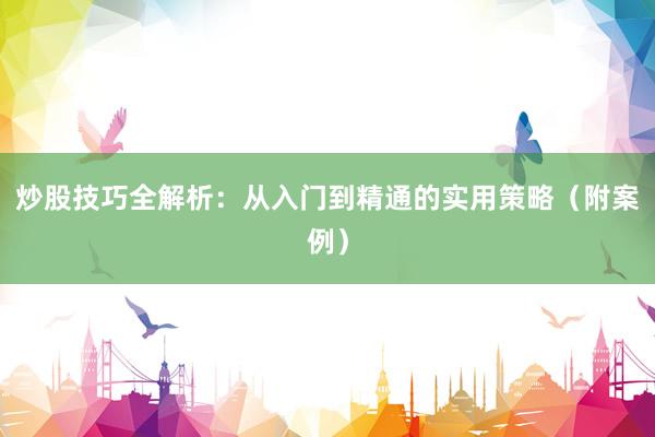 炒股技巧全解析：从入门到精通的实用策略（附案例）