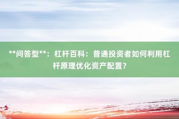 **问答型**：杠杆百科：普通投资者如何利用杠杆原理优化资产配置？