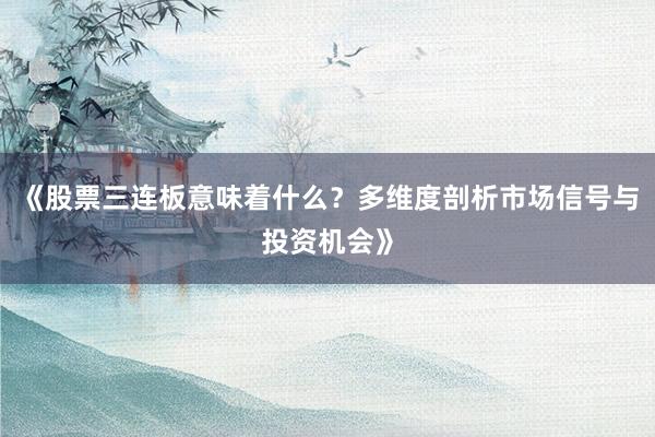 《股票三连板意味着什么？多维度剖析市场信号与投资机会》