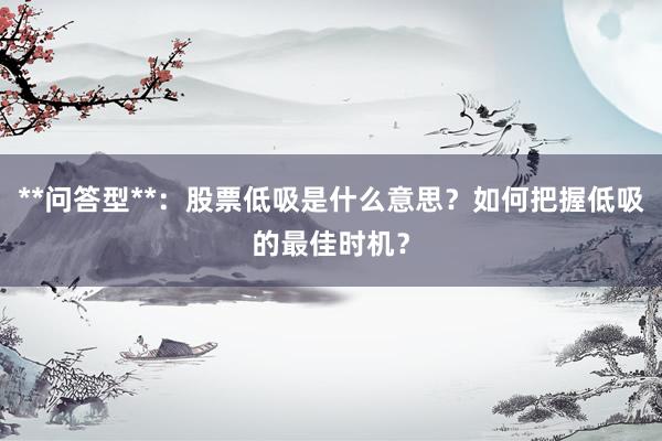 **问答型**：股票低吸是什么意思？如何把握低吸的最佳时机？