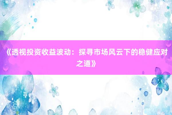 《透视投资收益波动：探寻市场风云下的稳健应对之道》