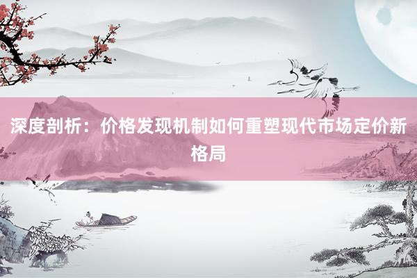 深度剖析：价格发现机制如何重塑现代市场定价新格局