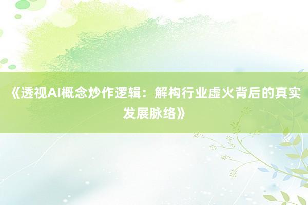 《透视AI概念炒作逻辑：解构行业虚火背后的真实发展脉络》