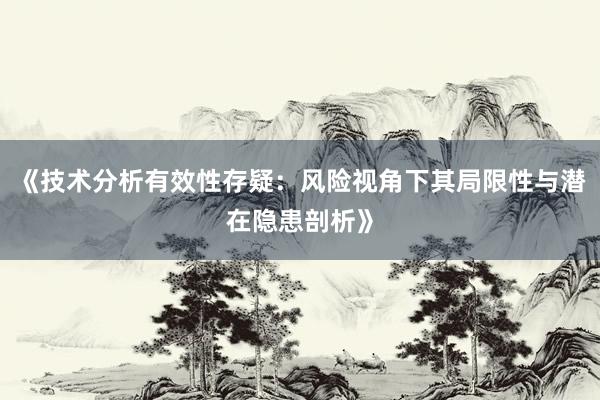 《技术分析有效性存疑：风险视角下其局限性与潜在隐患剖析》