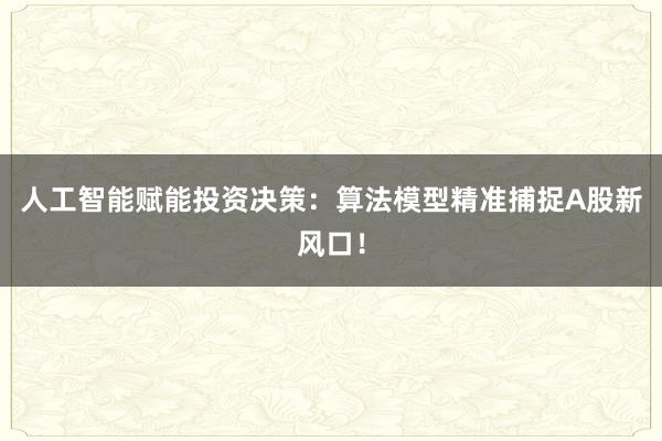 人工智能赋能投资决策：算法模型精准捕捉A股新风口！