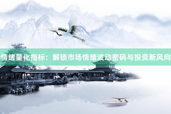 情绪量化指标：解锁市场情绪波动密码与投资新风向