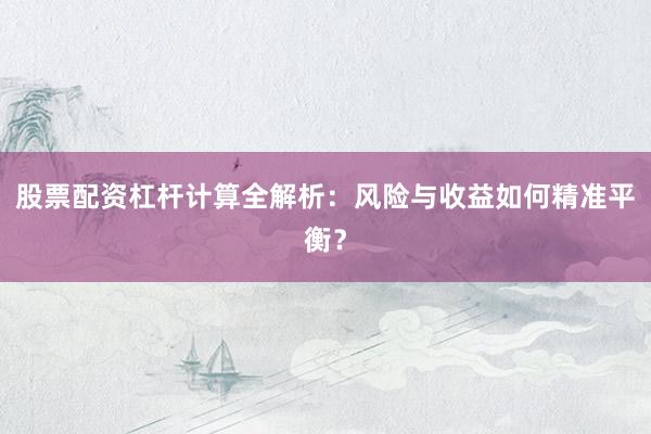 股票配资杠杆计算全解析：风险与收益如何精准平衡？
