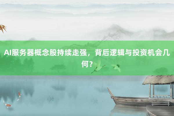 AI服务器概念股持续走强，背后逻辑与投资机会几何？