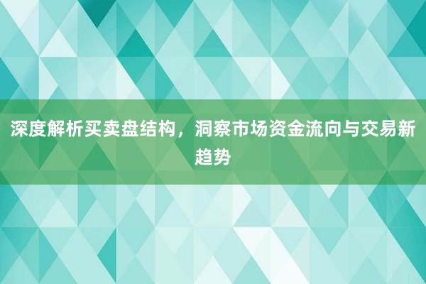 深度解析买卖盘结构，洞察市场资金流向与交易新趋势