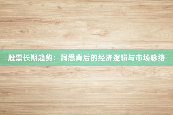 股票长期趋势：洞悉背后的经济逻辑与市场脉络
