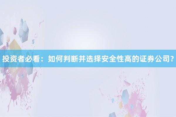 投资者必看：如何判断并选择安全性高的证券公司？