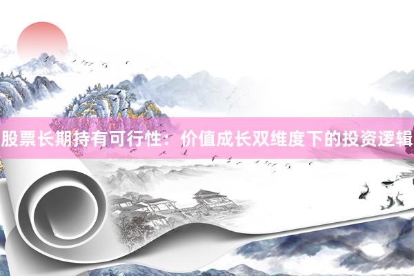 股票长期持有可行性：价值成长双维度下的投资逻辑