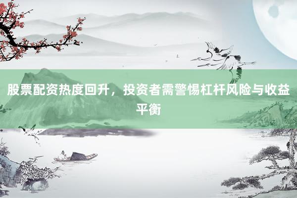 股票配资热度回升，投资者需警惕杠杆风险与收益平衡