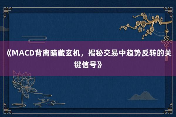 《MACD背离暗藏玄机，揭秘交易中趋势反转的关键信号》