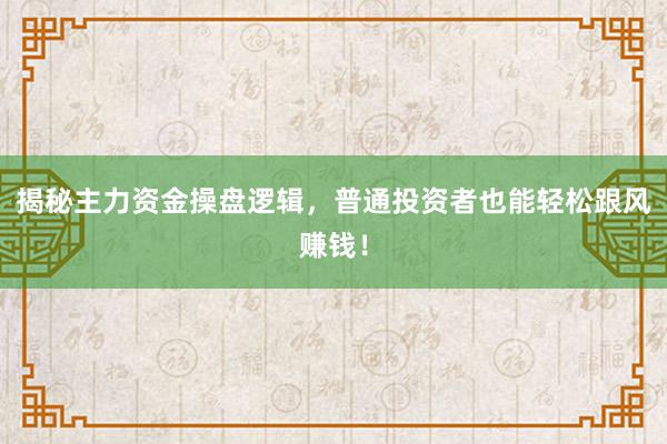 揭秘主力资金操盘逻辑，普通投资者也能轻松跟风赚钱！