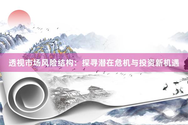 透视市场风险结构：探寻潜在危机与投资新机遇