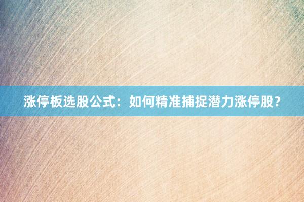 涨停板选股公式：如何精准捕捉潜力涨停股？