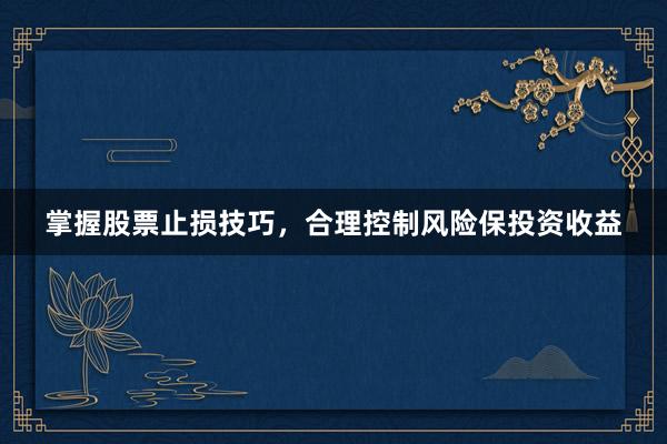 掌握股票止损技巧，合理控制风险保投资收益