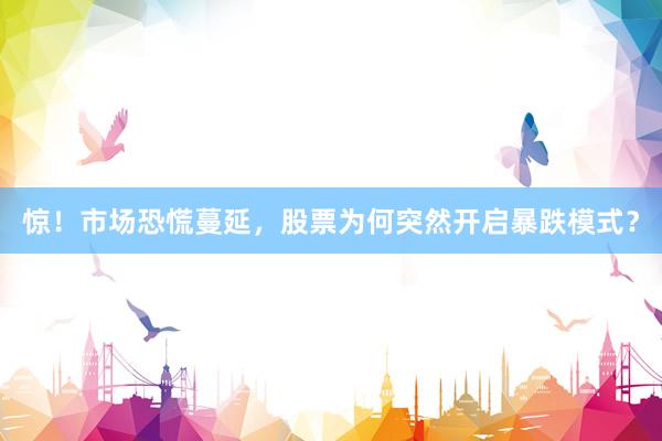 惊！市场恐慌蔓延，股票为何突然开启暴跌模式？