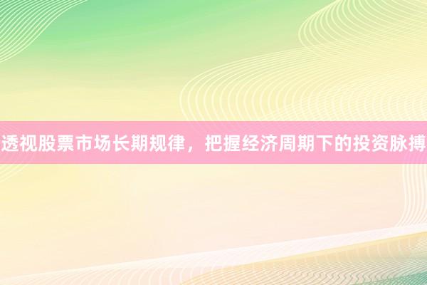 透视股票市场长期规律，把握经济周期下的投资脉搏