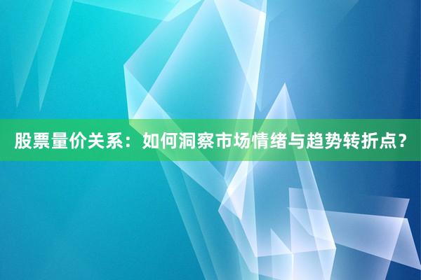 股票量价关系：如何洞察市场情绪与趋势转折点？